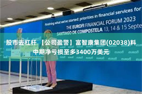 股市去杠杆 【公司盈警】富智康集团(02038)料中期净亏损至多3400万美元