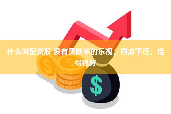 什么叫配资股 没有贾跃亭的乐视，四点下班，活得很好