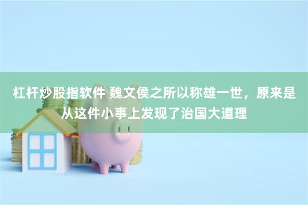 杠杆炒股指软件 魏文侯之所以称雄一世，原来是从这件小事上发现了治国大道理