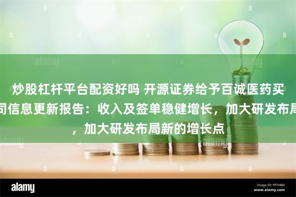 炒股杠杆平台配资好吗 开源证券给予百诚医药买入评级，公司信息更新报告：收入及签单稳健增长，加大研发布局新的增长点