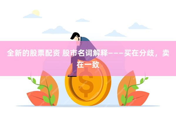 全新的股票配资 股市名词解释———买在分歧，卖在一致