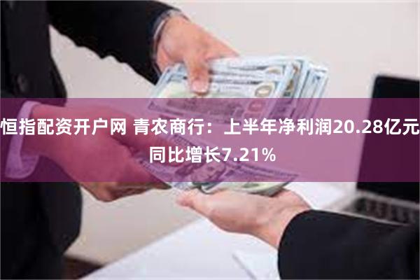 恒指配资开户网 青农商行：上半年净利润20.28亿元 同比增长7.21%