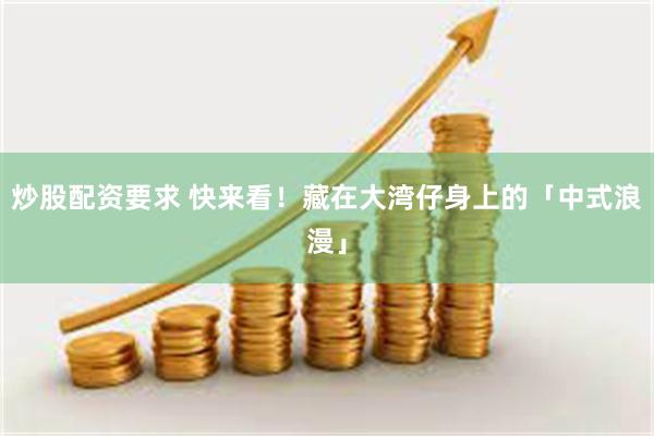 炒股配资要求 快来看！藏在大湾仔身上的「中式浪漫」