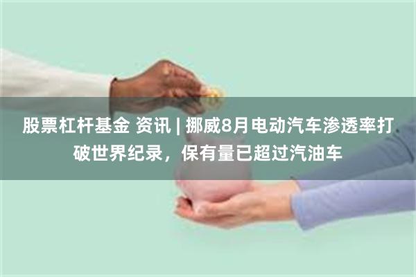 股票杠杆基金 资讯 | 挪威8月电动汽车渗透率打破世界纪录，保有量已超过汽油车