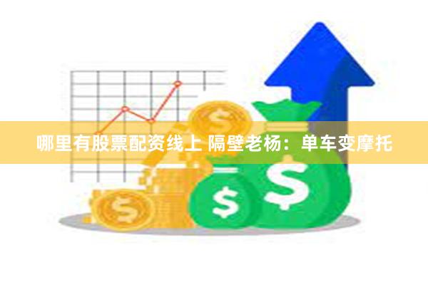 哪里有股票配资线上 隔壁老杨：单车变摩托