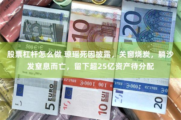 股票杠杆怎么做 琼瑶死因披露，关窗烧炭，躺沙发窒息而亡，留下超25亿资产待分配