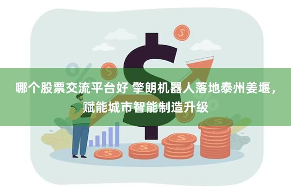 哪个股票交流平台好 擎朗机器人落地泰州姜堰，赋能城市智能制造升级