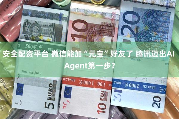 安全配资平台 微信能加“元宝”好友了 腾讯迈出AI Agent第一步？