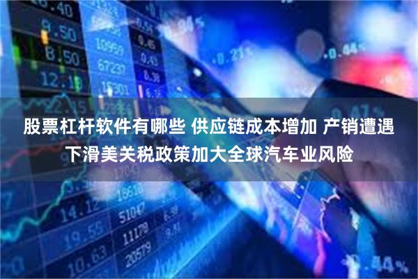 股票杠杆软件有哪些 供应链成本增加 产销遭遇下滑美关税政策加大全球汽车业风险
