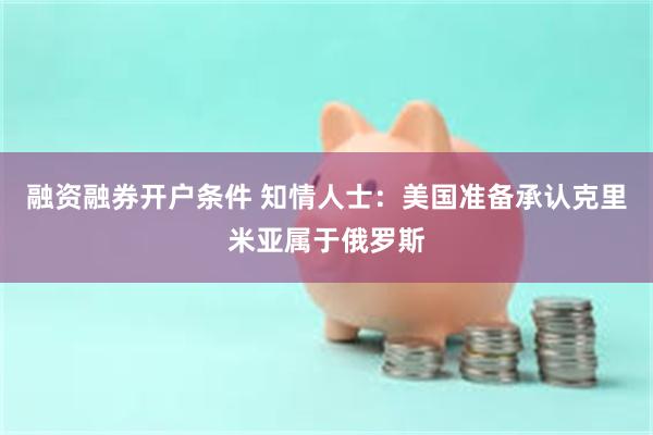 融资融券开户条件 知情人士：美国准备承认克里米亚属于俄罗斯