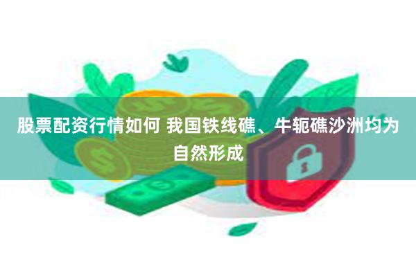 股票配资行情如何 我国铁线礁、牛轭礁沙洲均为自然形成