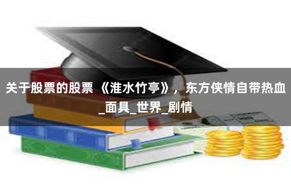 关于股票的股票 《淮水竹亭》，东方侠情自带热血_面具_世界_剧情