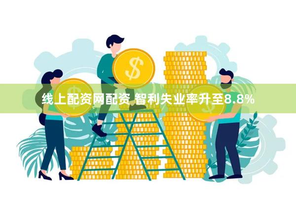 线上配资网配资 智利失业率升至8.8%