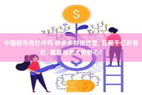 中国股市有杠杆吗 拼多多财报炸雷, 狂砸千亿的背后, 藏着当老大的野心?