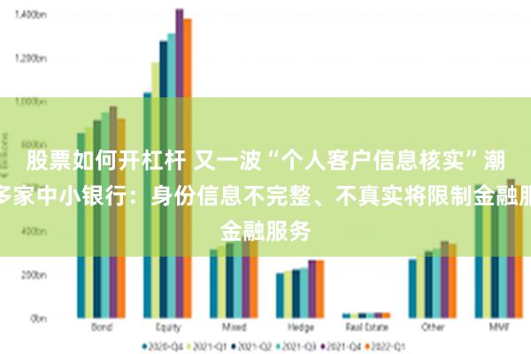 股票如何开杠杆 又一波“个人客户信息核实”潮，多家中小银行：身份信息不完整、不真实将限制金融服务