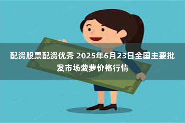 配资股票配资优秀 2025年6月23日全国主要批发市场菠萝价格行情