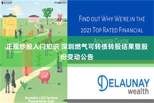 正规炒股入门知识 深圳燃气可转债转股结果暨股份变动公告