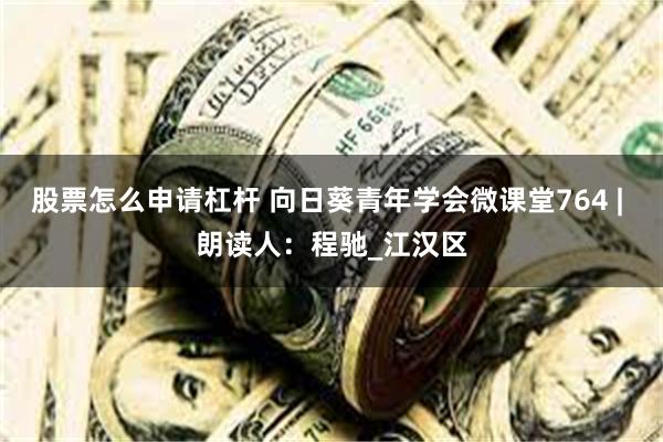 股票怎么申请杠杆 向日葵青年学会微课堂764 | 朗读人：程驰_江汉区